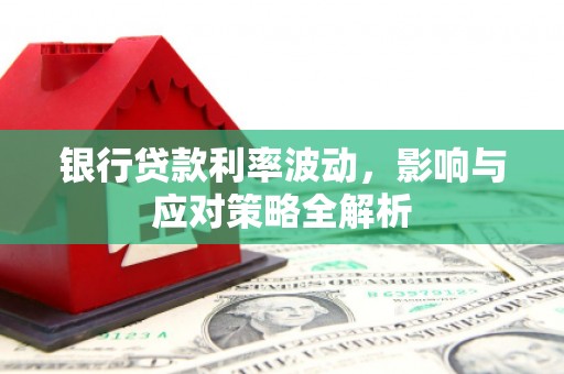 肥乡银行贷款利率波动，影响与应对策略全解析