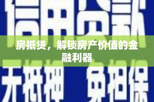 肥乡房抵贷，解锁房产价值的金融利器