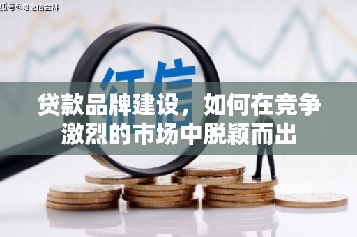 肥乡贷款品牌建设，如何在竞争激烈的市场中脱颖而出