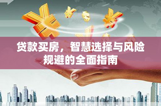 肥乡贷款买房，智慧选择与风险规避的全面指南