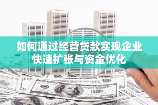 肥乡如何通过经营贷款实现企业快速扩张与资金优化