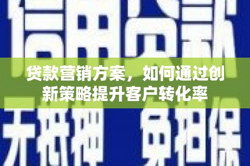 肥乡贷款营销方案，如何通过创新策略提升客户转化率