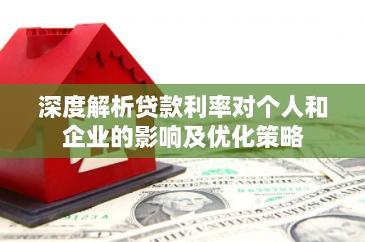 肥乡深度解析贷款利率对个人和企业的影响及优化策略