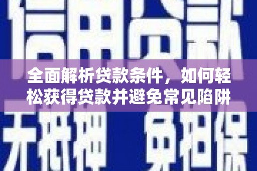 肥乡全面解析贷款条件，如何轻松获得贷款并避免常见陷阱