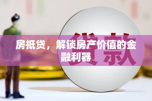 肥乡房抵贷，解锁房产价值的金融利器