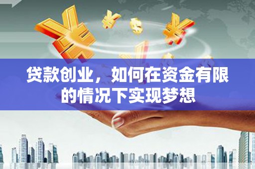 肥乡贷款创业，如何在资金有限的情况下实现梦想