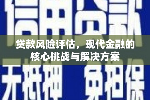 肥乡贷款风险评估，现代金融的核心挑战与解决方案