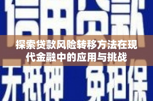 肥乡探索贷款风险转移方法在现代金融中的应用与挑战