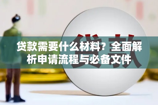 肥乡贷款需要什么材料？全面解析申请流程与必备文件
