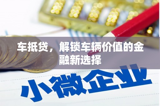 肥乡车抵贷，解锁车辆价值的金融新选择