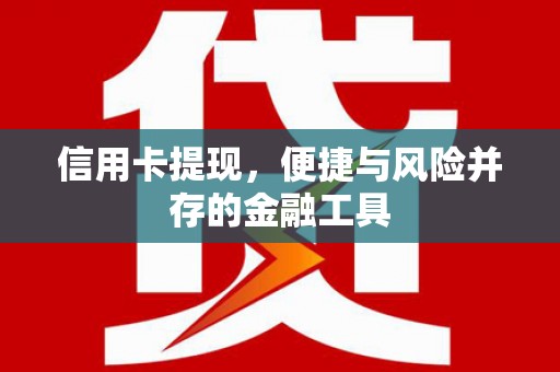 肥乡信用卡提现，便捷与风险并存的金融工具