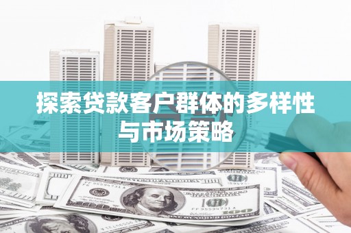 肥乡探索贷款客户群体的多样性与市场策略