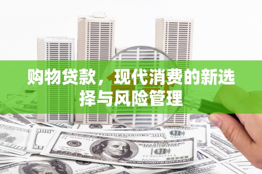 肥乡购物贷款，现代消费的新选择与风险管理
