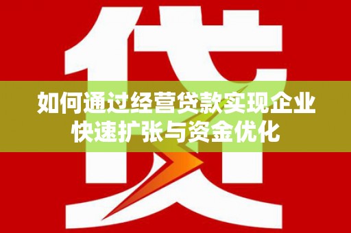 肥乡如何通过经营贷款实现企业快速扩张与资金优化