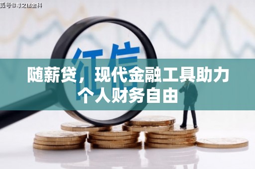 肥乡随薪贷，现代金融工具助力个人财务自由