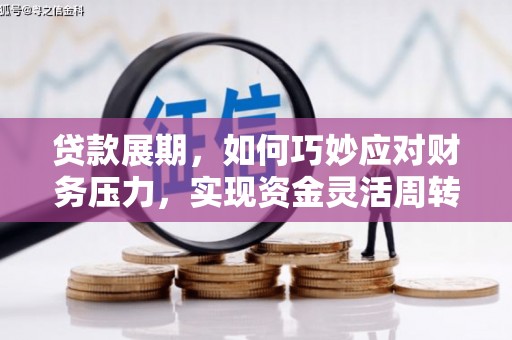 肥乡贷款展期，如何巧妙应对财务压力，实现资金灵活周转