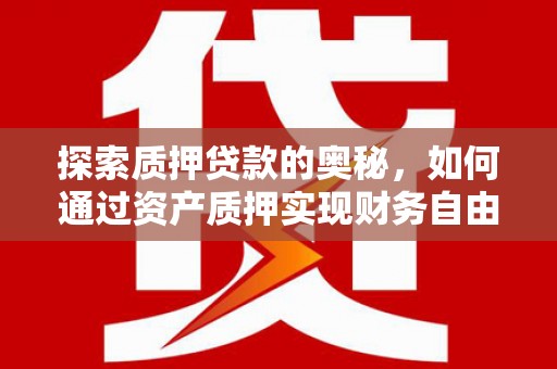肥乡探索质押贷款的奥秘，如何通过资产质押实现财务自由