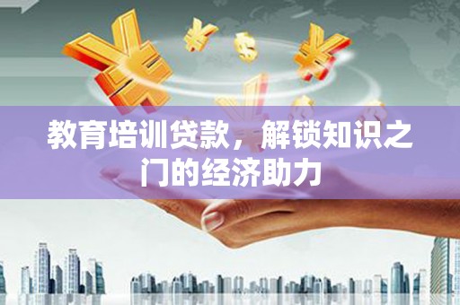 肥乡教育培训贷款，解锁知识之门的经济助力