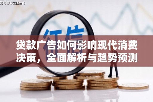 肥乡贷款广告如何影响现代消费决策，全面解析与趋势预测