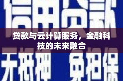肥乡贷款与云计算服务，金融科技的未来融合