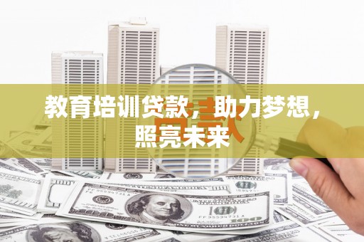 肥乡教育培训贷款，助力梦想，照亮未来