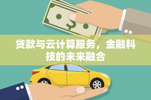 肥乡贷款与云计算服务，金融科技的未来融合