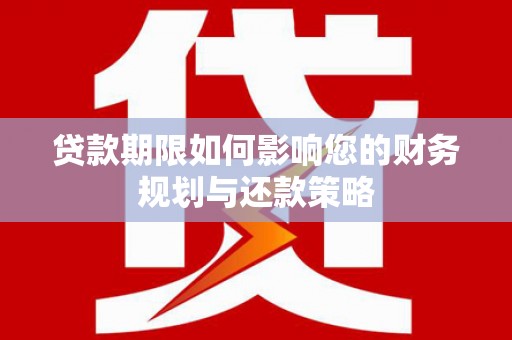肥乡贷款期限如何影响您的财务规划与还款策略