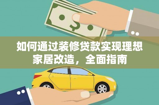 肥乡如何通过装修贷款实现理想家居改造，全面指南