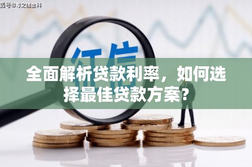肥乡全面解析贷款利率，如何选择最佳贷款方案？