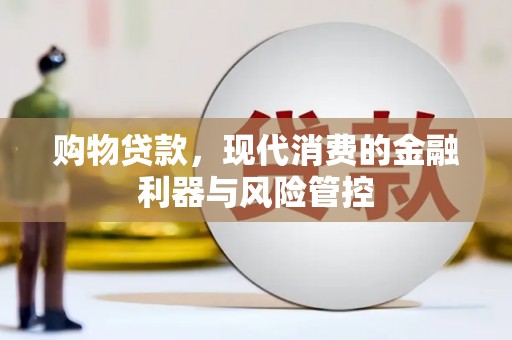 肥乡购物贷款，现代消费的金融利器与风险管控