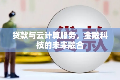 肥乡贷款与云计算服务，金融科技的未来融合