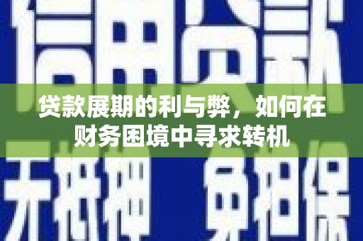 肥乡贷款展期的利与弊，如何在财务困境中寻求转机