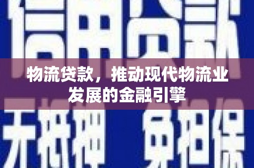 肥乡物流贷款，推动现代物流业发展的金融引擎