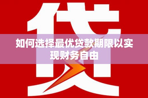 肥乡如何选择最优贷款期限以实现财务自由