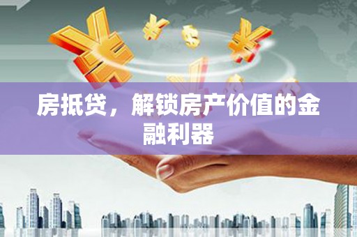 肥乡房抵贷，解锁房产价值的金融利器