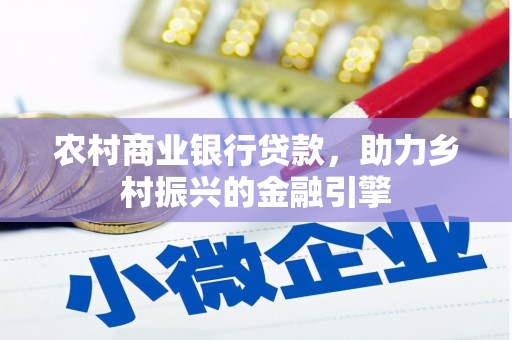 肥乡农村商业银行贷款，助力乡村振兴的金融引擎