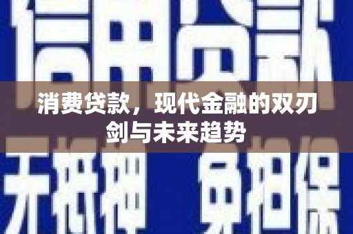 肥乡消费贷款，现代金融的双刃剑与未来趋势