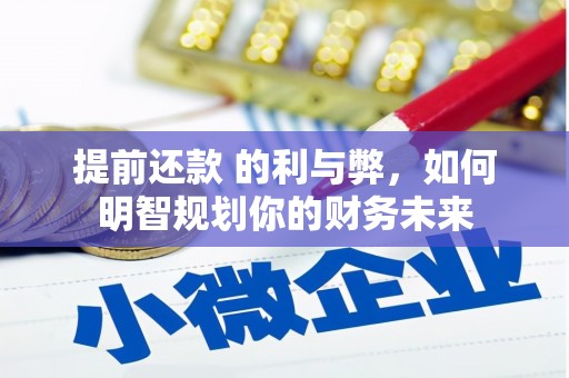 肥乡提前还款 的利与弊，如何明智规划你的财务未来