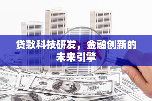肥乡贷款科技研发，金融创新的未来引擎