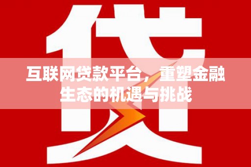 肥乡互联网贷款平台，重塑金融生态的机遇与挑战