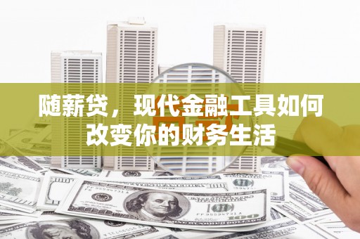 肥乡随薪贷，现代金融工具如何改变你的财务生活