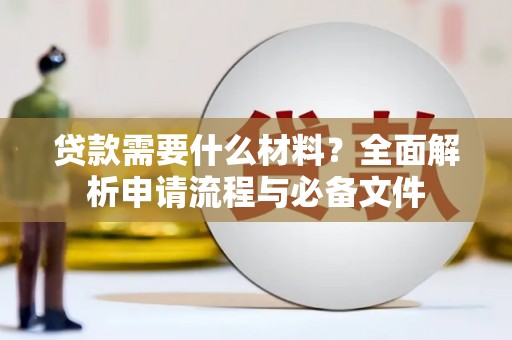 肥乡贷款需要什么材料？全面解析申请流程与必备文件