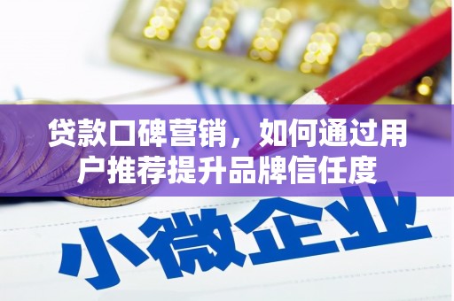 肥乡贷款口碑营销，如何通过用户推荐提升品牌信任度