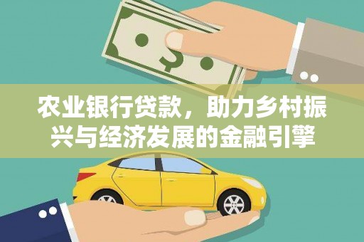 肥乡农业银行贷款，助力乡村振兴与经济发展的金融引擎