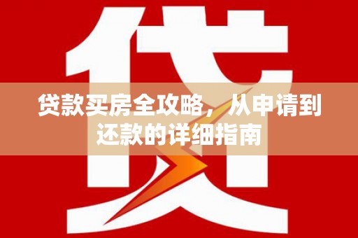 肥乡贷款买房全攻略，从申请到还款的详细指南
