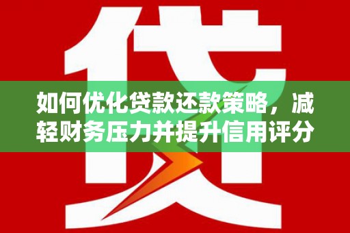 肥乡如何优化贷款还款策略，减轻财务压力并提升信用评分