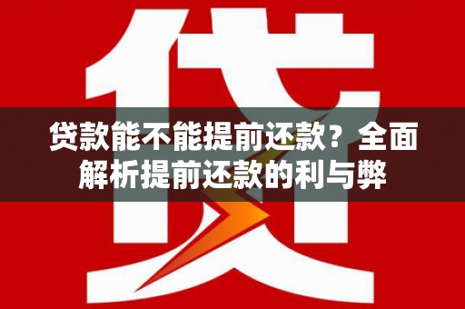 肥乡贷款能不能提前还款？全面解析提前还款的利与弊