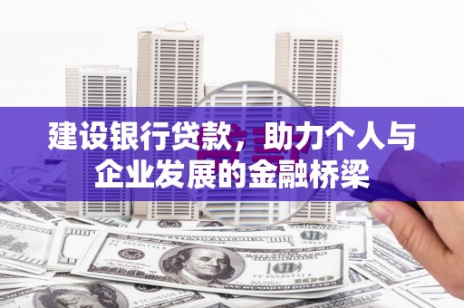 肥乡建设银行贷款，助力个人与企业发展的金融桥梁