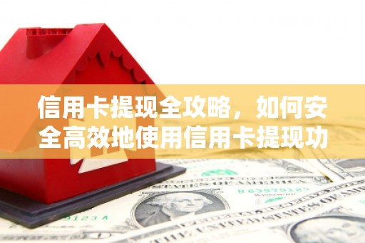 肥乡信用卡提现全攻略，如何安全高效地使用信用卡提现功能