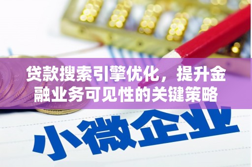肥乡贷款搜索引擎优化，提升金融业务可见性的关键策略